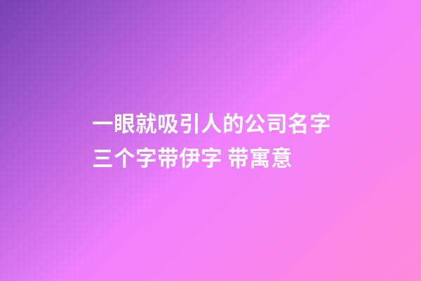 一眼就吸引人的公司名字三个字带伊字 带寓意-第1张-公司起名-玄机派